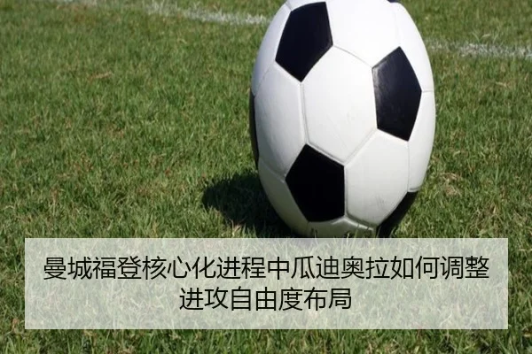 曼城福登核心化进程中瓜迪奥拉如何调整进攻自由度布局