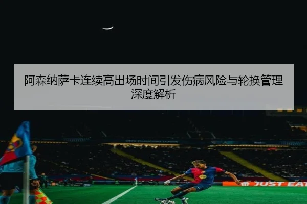 阿森纳萨卡连续高出场时间引发伤病风险与轮换管理深度解析