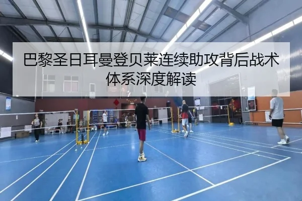 巴黎圣日耳曼登贝莱连续助攻背后战术体系深度解读