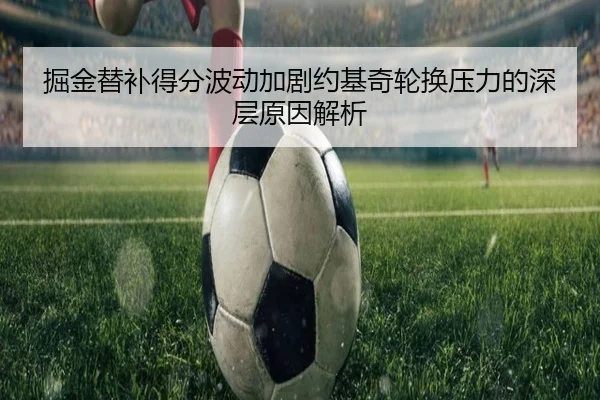 掘金替补得分波动加剧约基奇轮换压力的深层原因解析